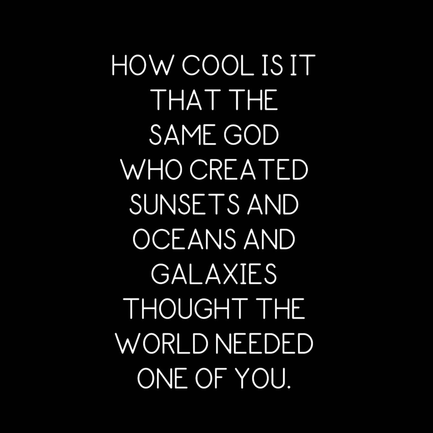 Back saying graphic"How cool is it that the same god who created sunsets and oceans and galaxies thought the world needed one of you" on a black background