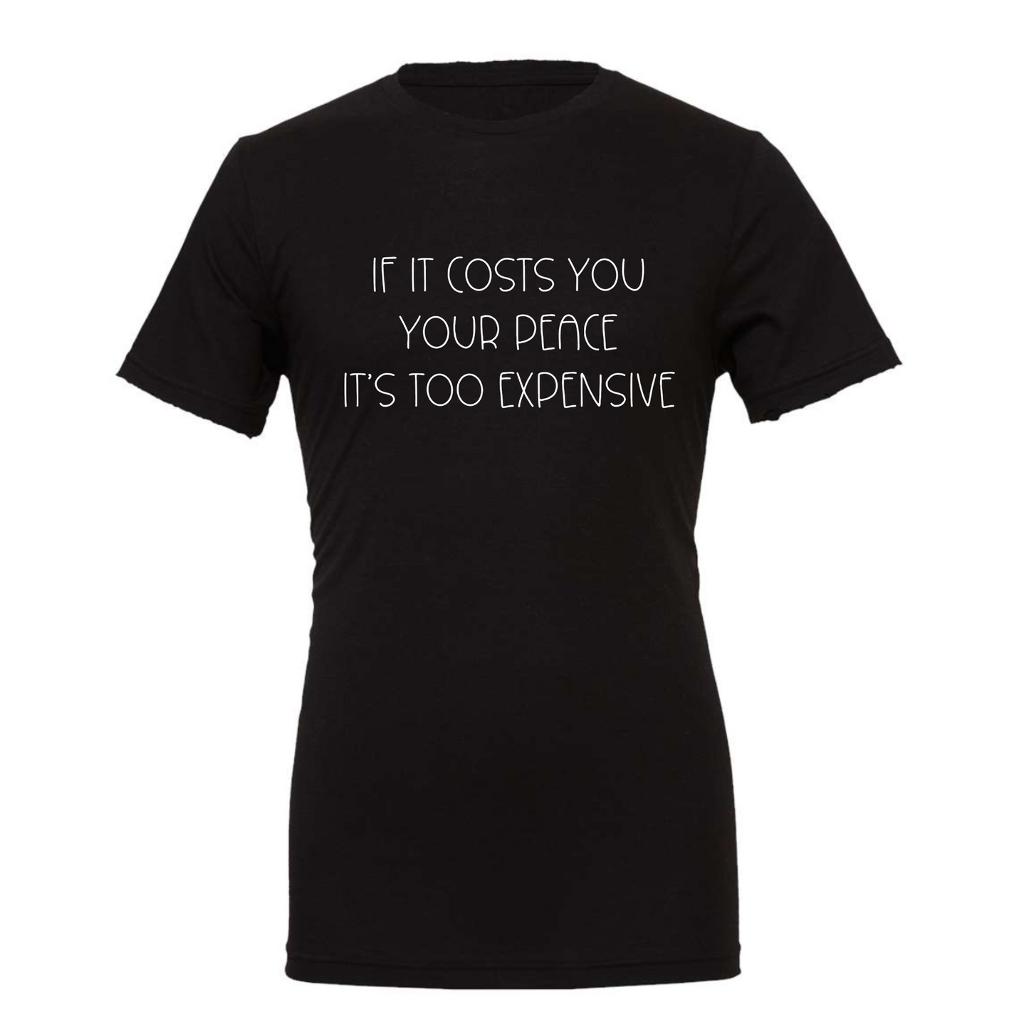 If It Costs You Your Peace It's Too Expensive T-Shirt in black with dainty white bold text. This is the front view of the shirt.
