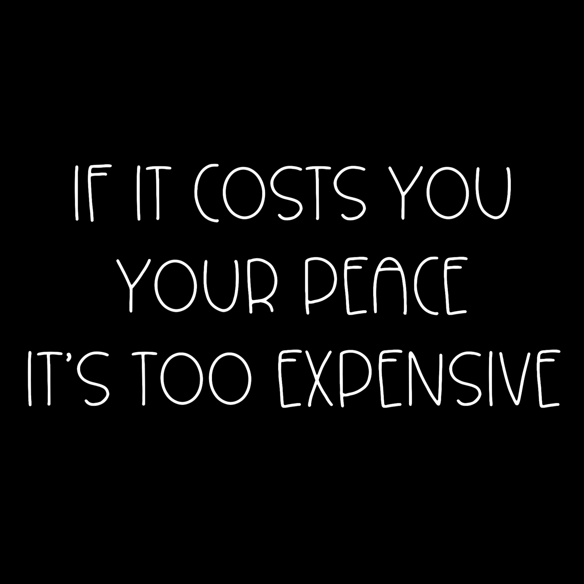 If It Costs You Your Peace It's Too Expensive T-Shirt in black with dainty white bold text. This is an image of the design in white on a black background,