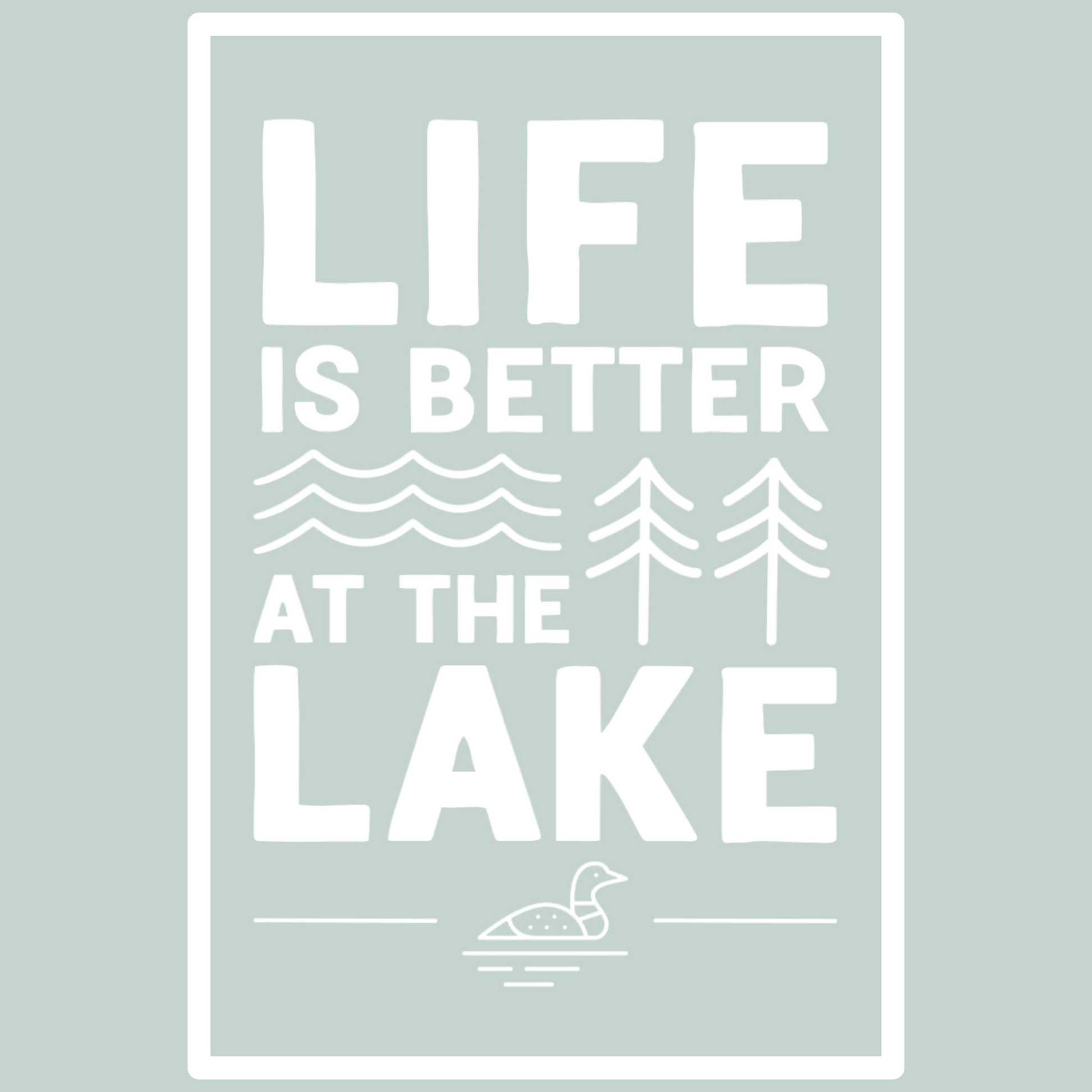 white life is better at the lake with waves, trees and a loon with a white border encloseing the design on a light green color. this is an up close view of the design.