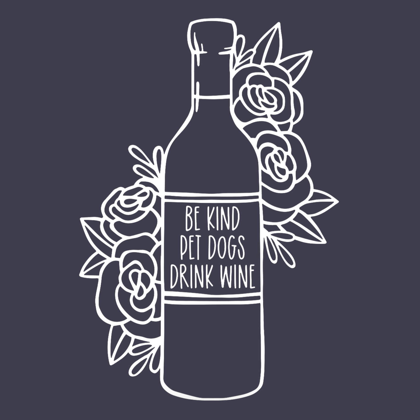 Be Kind, Pet Dogs, Drink Wine - T-Shirt on a navy shirt with white design. The design is an outline of a wine bottle with a variety of flowers and vines sketched beside the bottle, with the saying "be kind, pet dogs, drink wine" inside the wine label. This is an image of just the design on a navy blue background.