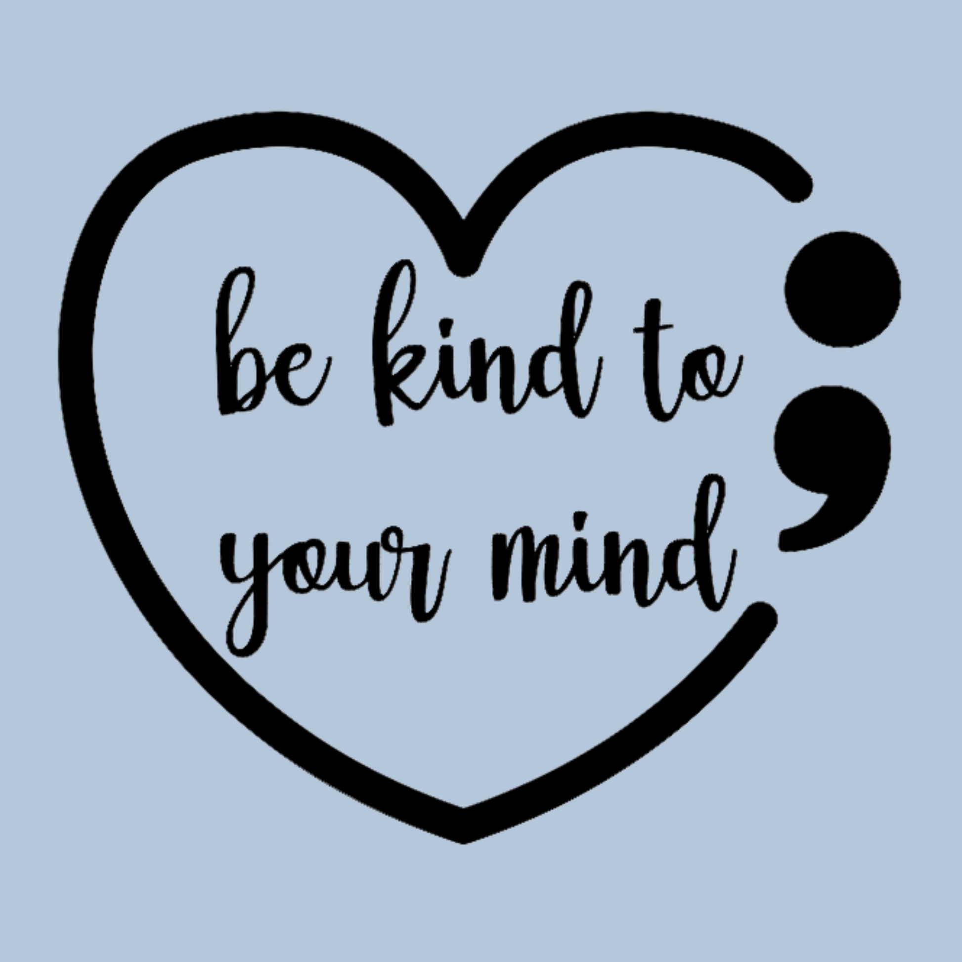 This image is the black design on light blue with the saying "be kind to your mind" in cursive with a heart and semi colon surrounding it.