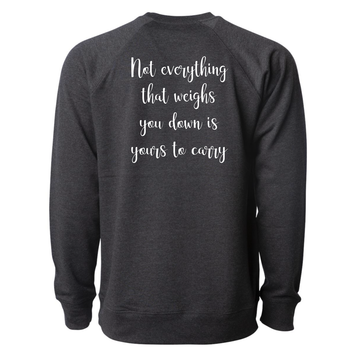 Not Everything That Weighs You Down - Pull Over Sweatshirt in charcoal gray. The back has a white cursive saying of "not everything that weighs you down is yours to carry" with the front corner pocket saying in a cursive font in white of "keep smiling". This is the back view of the sweatshirt.