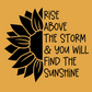 Rise Above The Storm Sunflower T-Shirt. The front has a half of a black sunflower on the left, with the right half having a quote of "rise above the storm and you will find the sunshine". This is a black design on a yellow shirt. This is an image of the design in black on a golden yellow background.