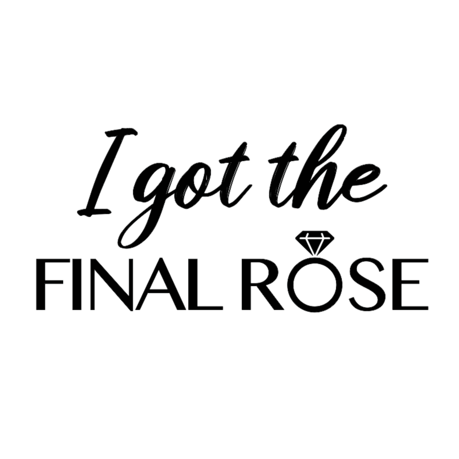 I Got The Final Rose Bride T-Shirt in white. The front has the saying "I got the final rose" with the O in rose being a diamond ring. The "I got the" is in a script font with the "final rose" is in a bold font. Design is in black. This is an image of the design in black on a white background.