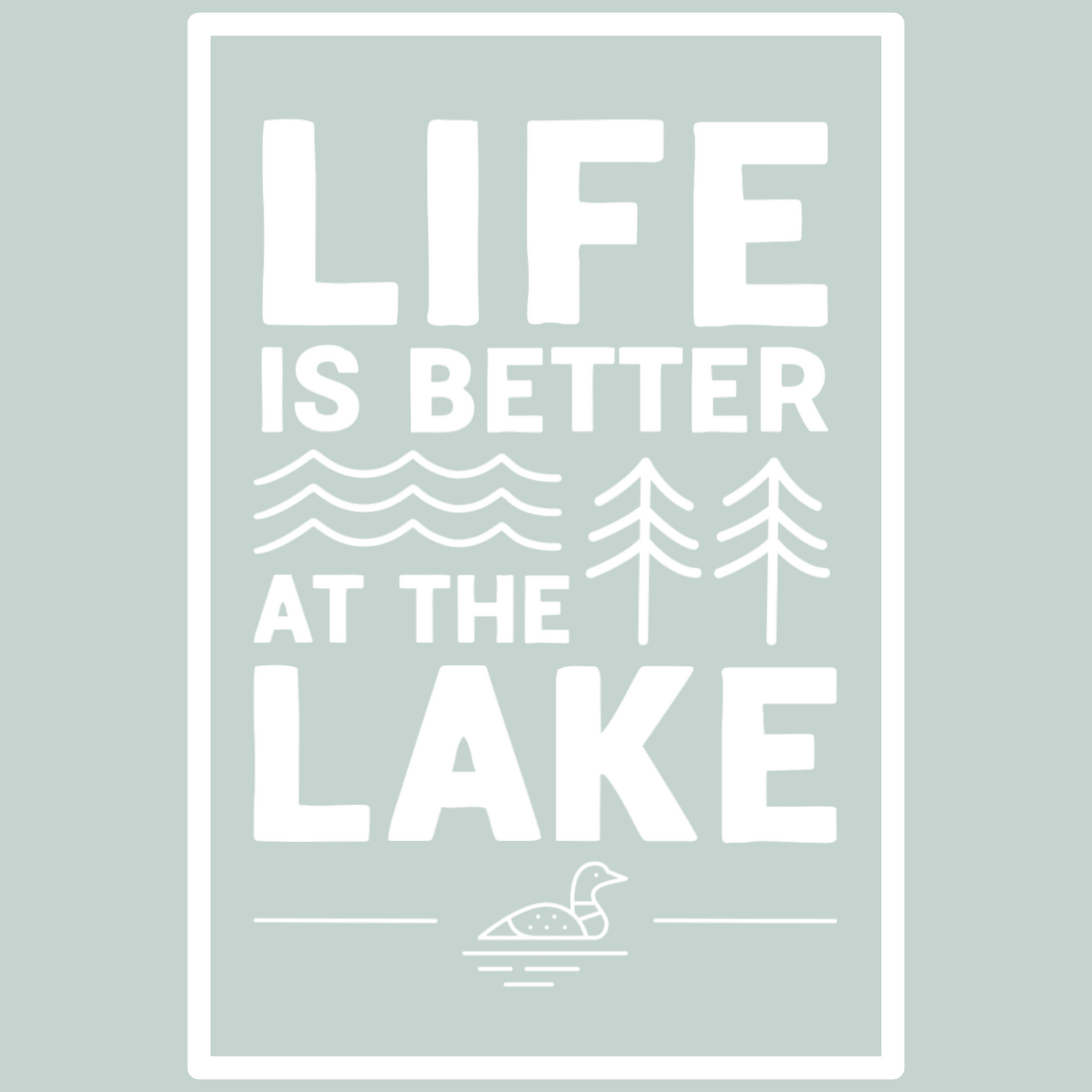 white life is better at the lake with waves, trees and a loon with a white border encloseing the design on a light green color. this is an up close view of the design.