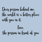 This is the back view of the sweatshirt design / up close view. The design says "dear person behind me, the world is a better place with you in it. Love the person in front of you." on a light blue background.